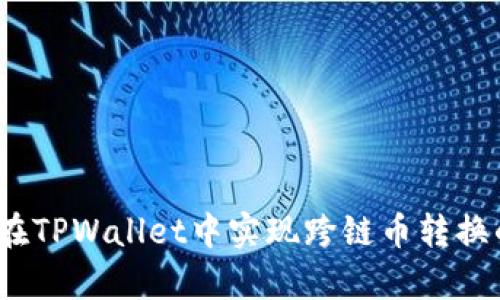 全面解析：如何在TPWallet中实现跨链币转换的完整操作指南