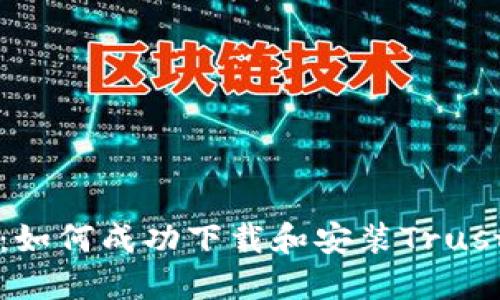 全面指导：如何成功下载和安装Trust钱包应用