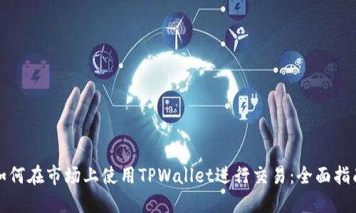如何在市场上使用TPWallet进行交易：全面指南