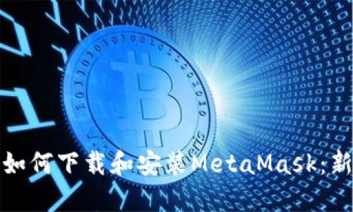 一步一步教你如何下载和安装MetaMask：新手必看全攻略