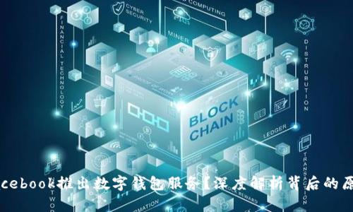 为什么Facebook推出数字钱包服务？深度解析背后的原因与影响