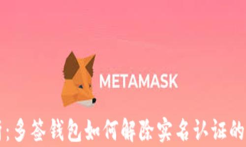
深度解析：多签钱包如何解除实名认证的全面指南