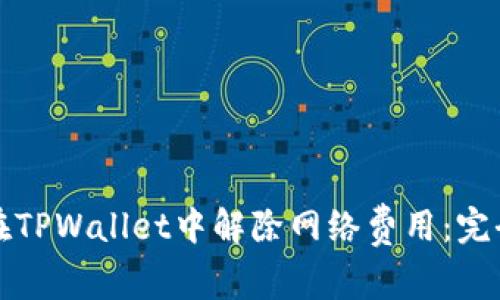 如何在TPWallet中解除网络费用：完全指南