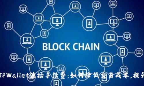 :
深入解析TPWallet波场手续费：如何降低交易成本，提升投资收益